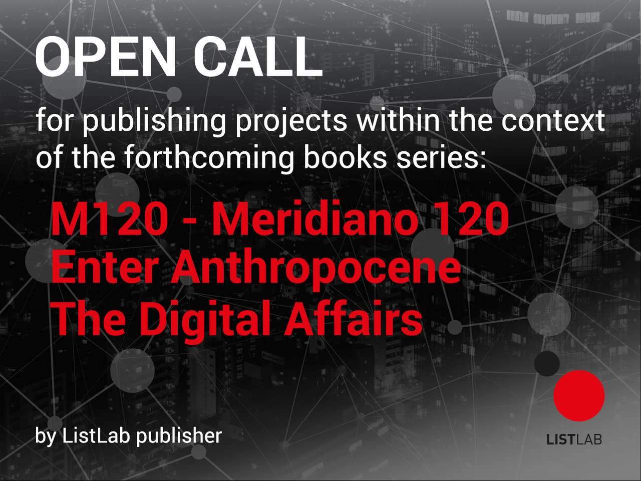 A new ListLab!  Open Call for publishing projects within the context of the forthcoming books series’ M120 – Meridiano 120,’ ‘Enter Anthropocene,’ and ‘The Digital Affairs’ by ListLab publisher.