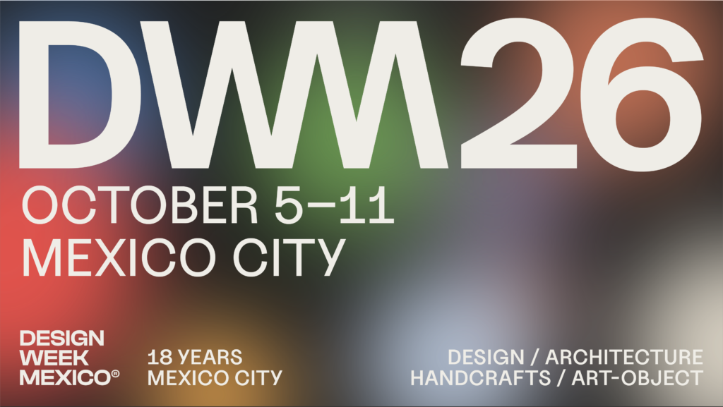 DWM26 OCTOBER 5–11 MEXICO CITY DESIGN WEEK MEXICO® 18 YEARS — MEXICO CITY DESIGN / ARCHITECTURE HANDCRAFTS / ART-OBJECT
