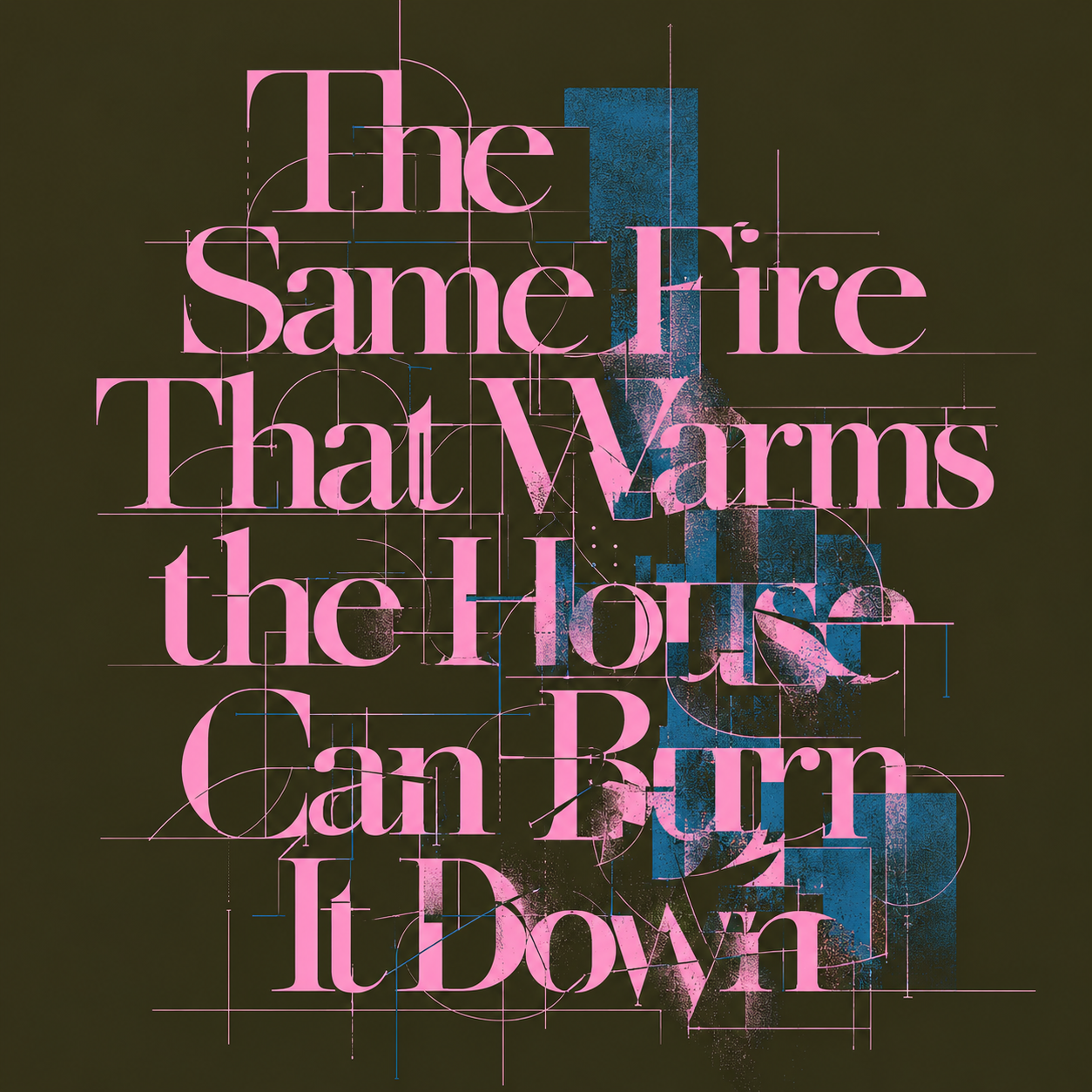 "A typographic design on a dark background displaying the quote 'The Same Fire That Warms the House Can Burn It Down' in a stylized, pink serif font. The letters are overlaid with fine grid lines, architectural geometric guides, and textured blue and pink paint splatters."
