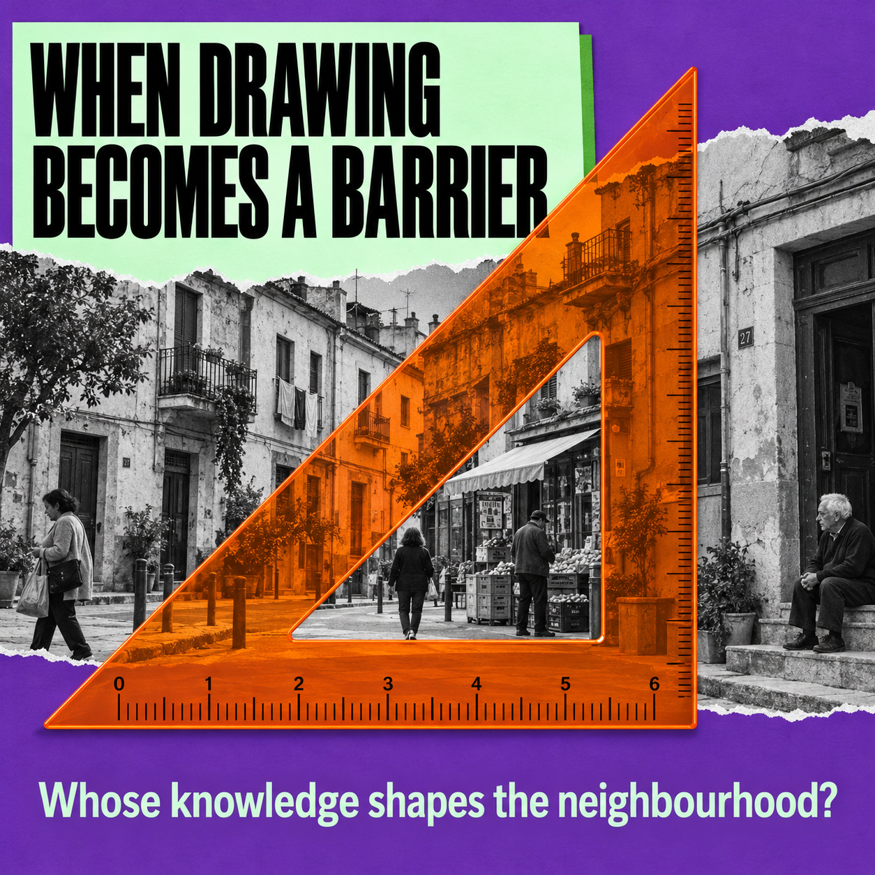 A conceptual collage featuring a black-and-white photograph of a historic Mediterranean street layered beneath a transparent orange set-square drafting triangle, bordered by the bold title "When Drawing Becomes A Barrier" and the subtitle "Whose knowledge shapes the neighbourhood?" against a textured purple background.